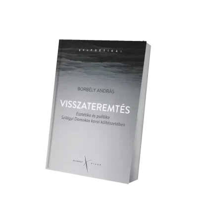 Visszateremtés - Esztétika és politika Szilágyi Domokos korai költészetében